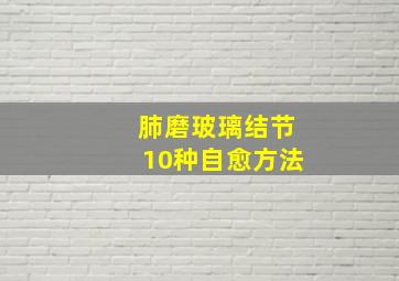 肺磨玻璃结节10种自愈方法