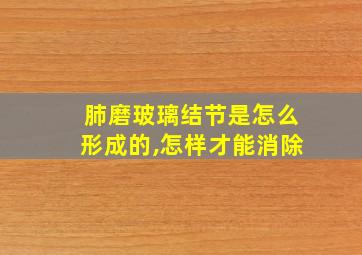 肺磨玻璃结节是怎么形成的,怎样才能消除