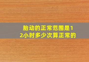 胎动的正常范围是12小时多少次算正常的