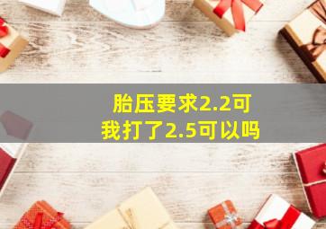 胎压要求2.2可我打了2.5可以吗