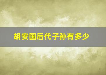 胡安国后代子孙有多少