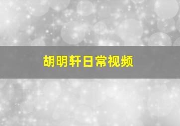 胡明轩日常视频