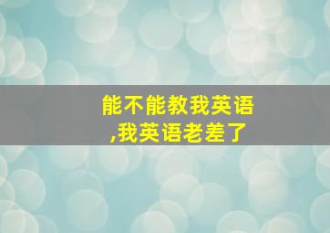 能不能教我英语,我英语老差了