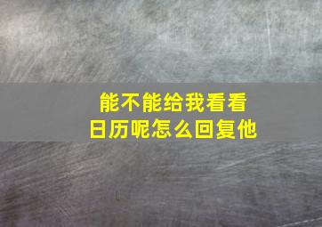 能不能给我看看日历呢怎么回复他