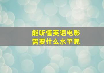 能听懂英语电影需要什么水平呢