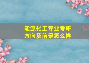 能源化工专业考研方向及前景怎么样