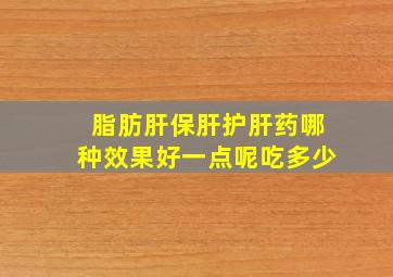 脂肪肝保肝护肝药哪种效果好一点呢吃多少