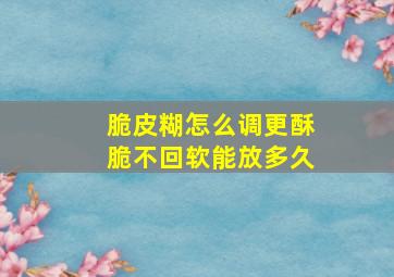 脆皮糊怎么调更酥脆不回软能放多久