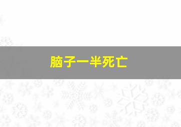 脑子一半死亡