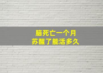 脑死亡一个月苏醒了能活多久