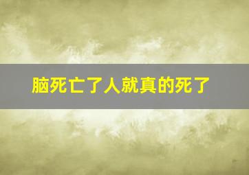 脑死亡了人就真的死了