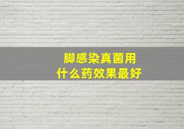 脚感染真菌用什么药效果最好