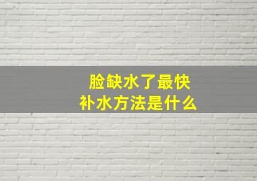 脸缺水了最快补水方法是什么