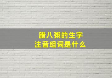 腊八粥的生字注音组词是什么