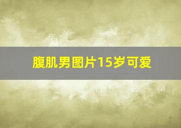 腹肌男图片15岁可爱