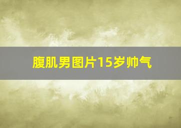 腹肌男图片15岁帅气