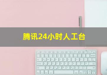 腾讯24小时人工台