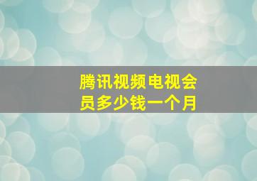 腾讯视频电视会员多少钱一个月