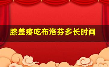 膝盖疼吃布洛芬多长时间