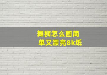 舞狮怎么画简单又漂亮8k纸