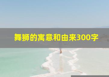 舞狮的寓意和由来300字