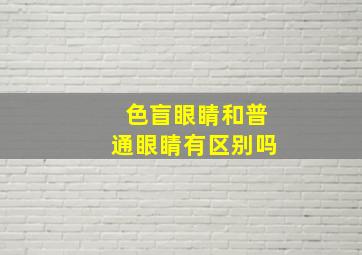 色盲眼睛和普通眼睛有区别吗