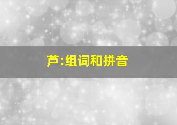 芦:组词和拼音