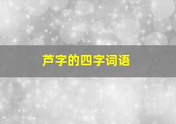 芦字的四字词语