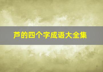 芦的四个字成语大全集