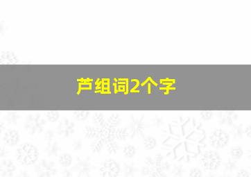 芦组词2个字