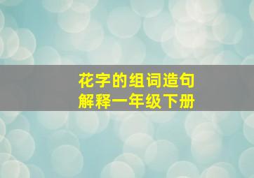 花字的组词造句解释一年级下册