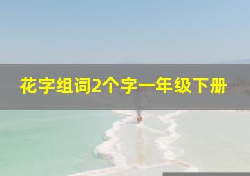 花字组词2个字一年级下册