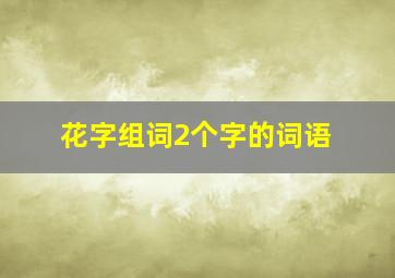 花字组词2个字的词语