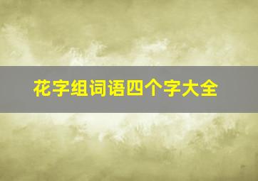 花字组词语四个字大全