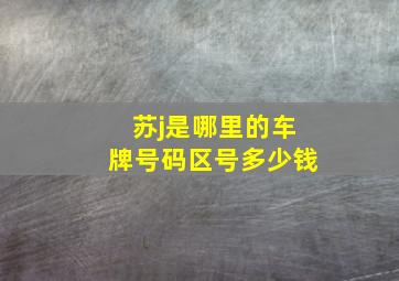 苏j是哪里的车牌号码区号多少钱