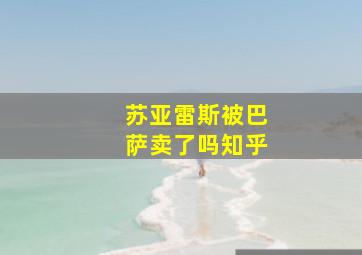 苏亚雷斯被巴萨卖了吗知乎