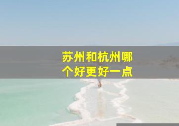 苏州和杭州哪个好更好一点