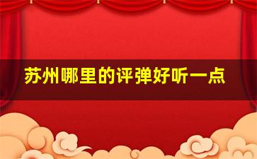 苏州哪里的评弹好听一点