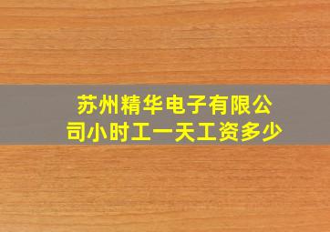 苏州精华电子有限公司小时工一天工资多少