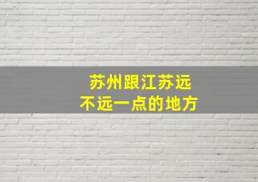 苏州跟江苏远不远一点的地方