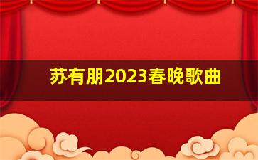 苏有朋2023春晚歌曲