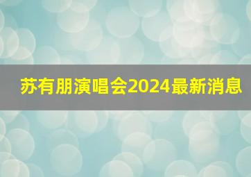 苏有朋演唱会2024最新消息