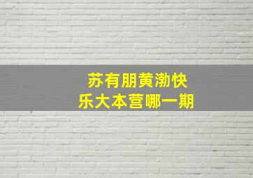 苏有朋黄渤快乐大本营哪一期