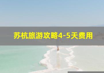 苏杭旅游攻略4-5天费用