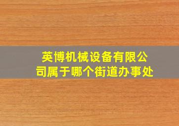 英博机械设备有限公司属于哪个街道办事处