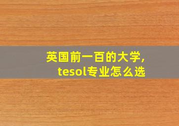 英国前一百的大学,tesol专业怎么选