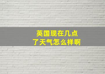 英国现在几点了天气怎么样啊