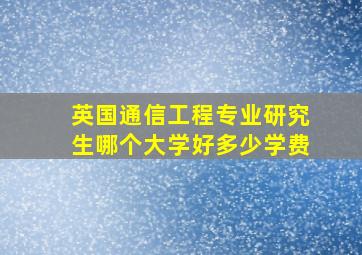 英国通信工程专业研究生哪个大学好多少学费