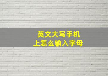 英文大写手机上怎么输入字母