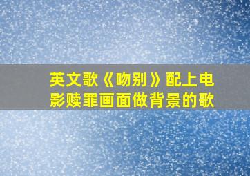 英文歌《吻别》配上电影赎罪画面做背景的歌